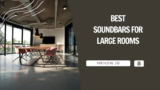 Best Soundbars For Large Rooms – Our Top 8 Picks