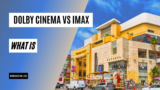 Dolby Cinema Vs Imax: How To Differentiate Between Them?
