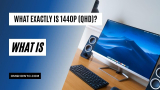 What Is 1440p? And Is 1440p Really Better Than 1080p?
