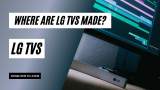 Where Do LG TVs Come From | Where Are LG TVs Made?