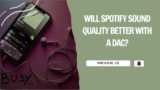 DAC Buyers Guide: Will Spotify Sound Quality  Better with a DAC?