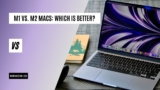 M1 Vs. M2 Macs: Which Is Better For Your Experience? 