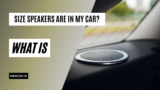 What Size Speakers Are In My Car? Tips To Choose The Right Size