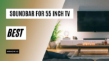 Top 7 Best Soundbar For 55 Inch TV:  Buyer’s Guide